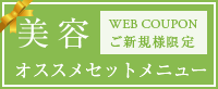 WEB COUPON　ご新規様限定 美容オススメセットメニュー